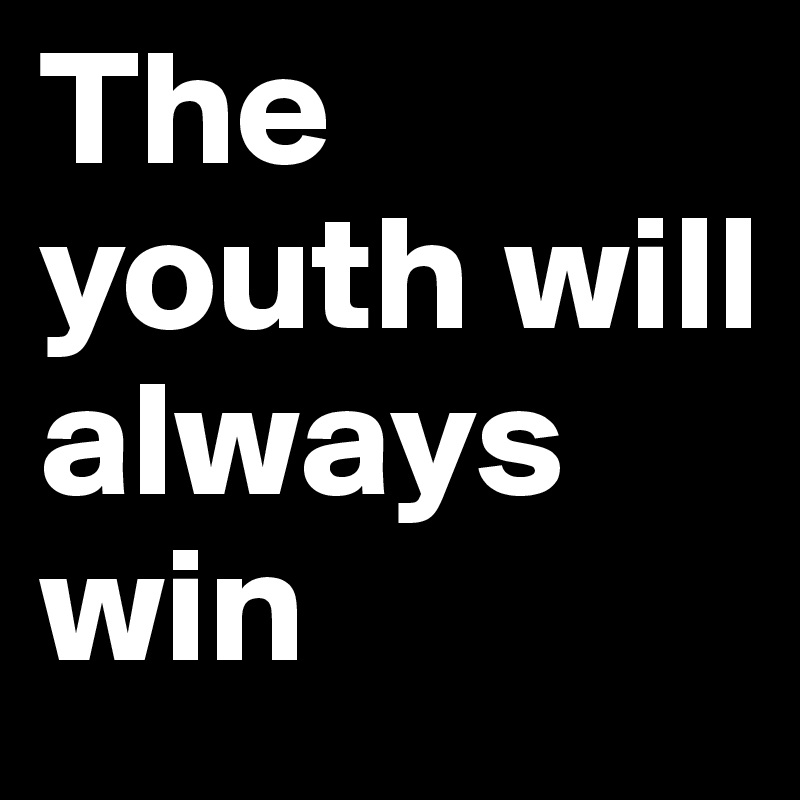 The youth will always win