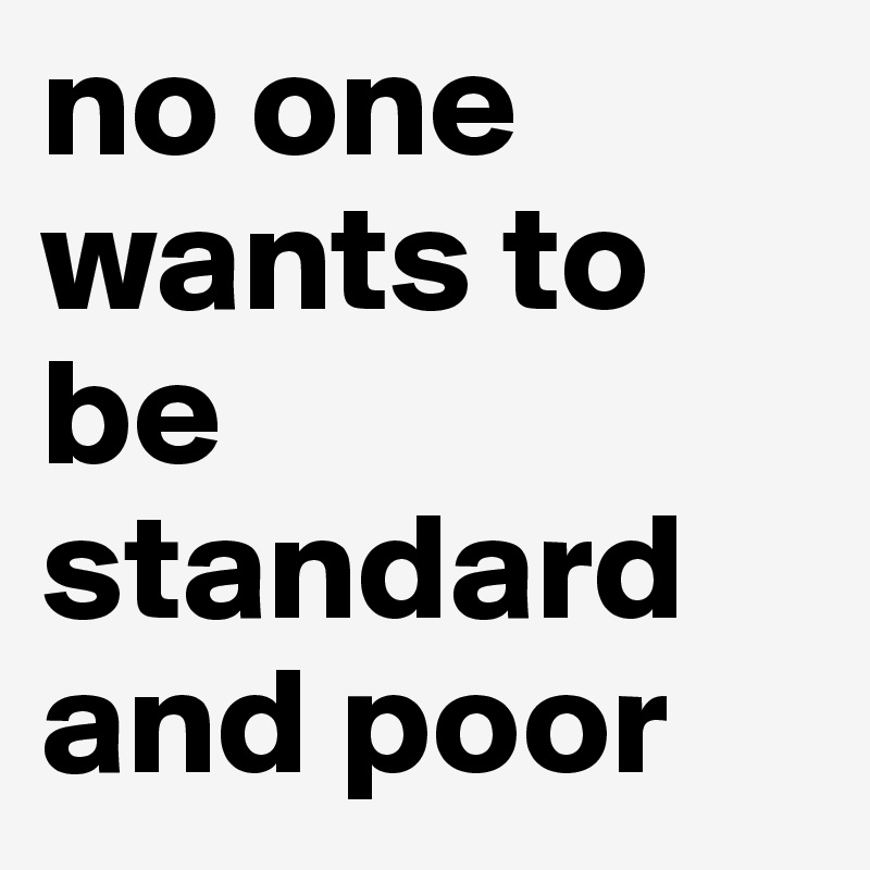 no one wants to be standard and poor