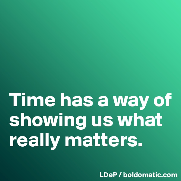 



Time has a way of showing us what really matters. 