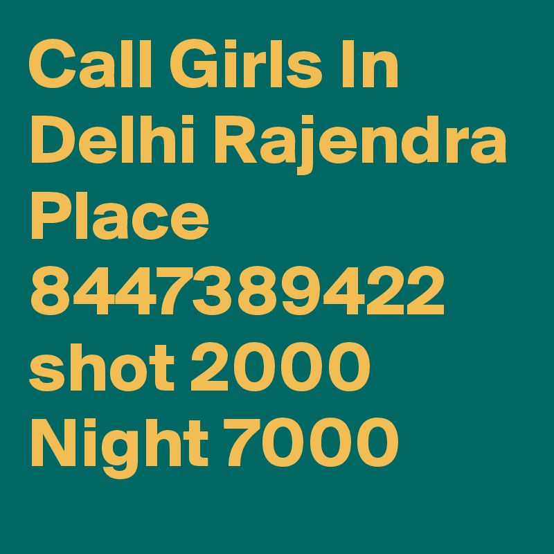 Call Girls In Delhi Rajendra Place 8447389422 shot 2000 Night 7000