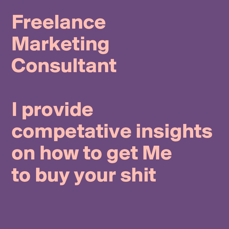 Freelance
Marketing
Consultant

I provide competative insights
on how to get Me
to buy your shit
