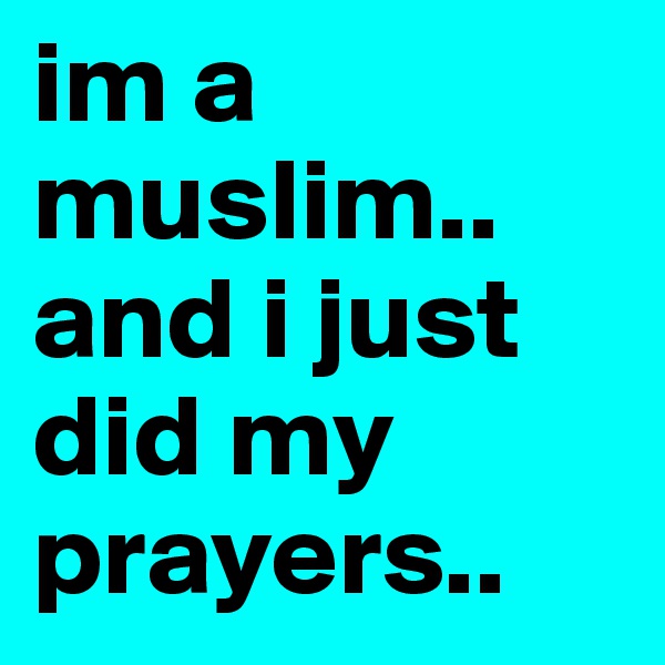 im a muslim.. and i just did my prayers.. 