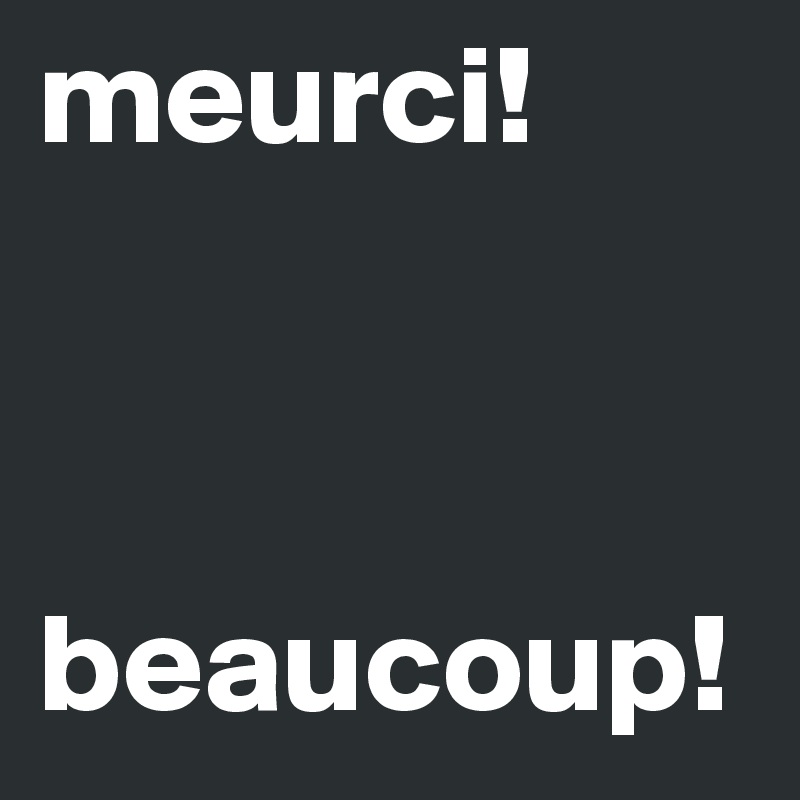 meurci!



beaucoup!