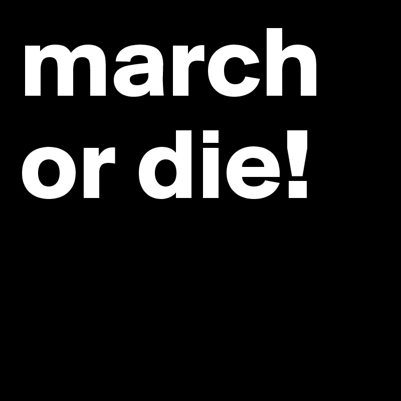 march or die!