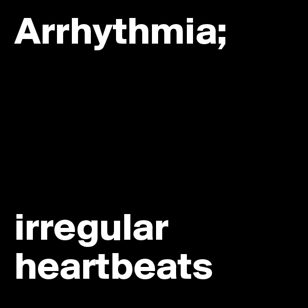 Arrhythmia; 




irregular heartbeats