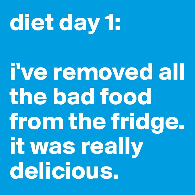 diet day 1:

i've removed all the bad food from the fridge. it was really delicious. 