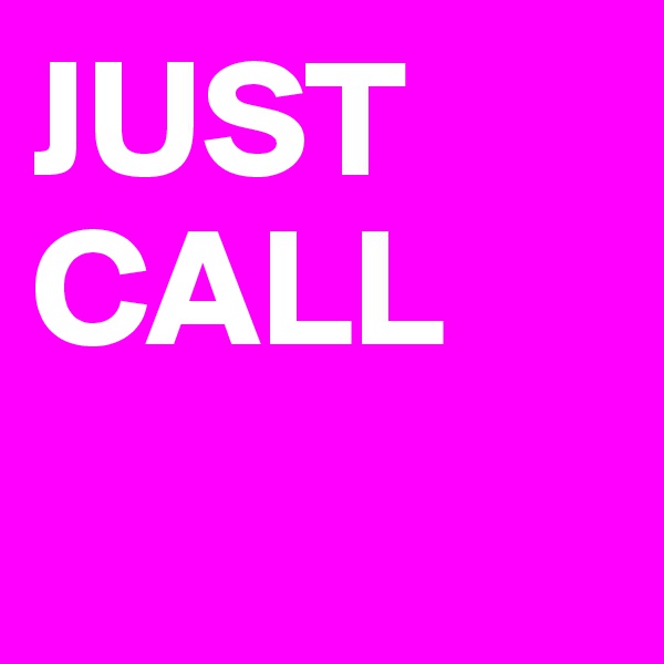 JUST 
CALL 
