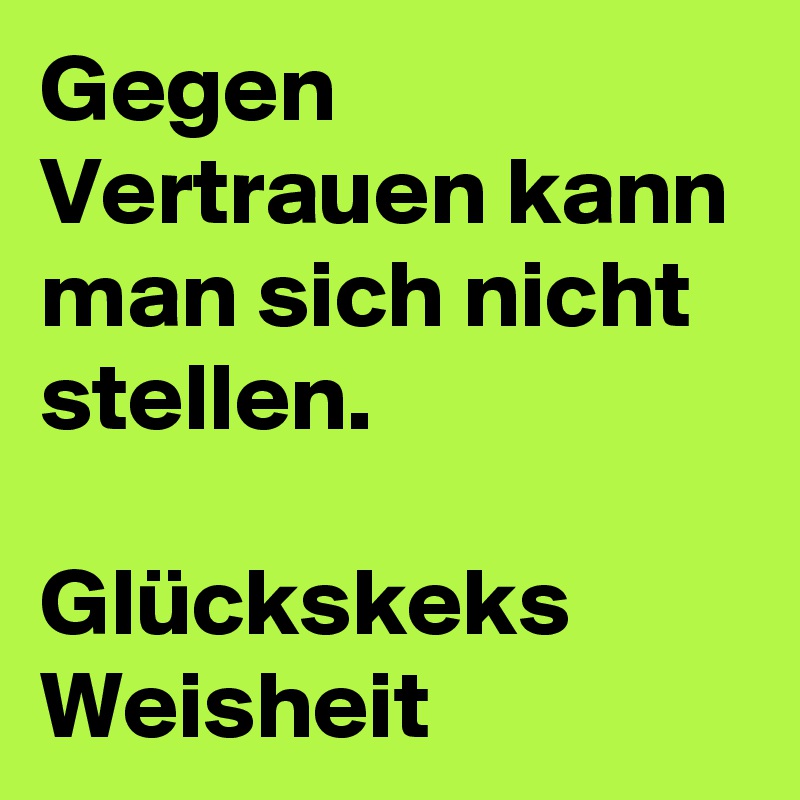 Gegen Vertrauen kann man sich nicht stellen. 

Glückskeks Weisheit