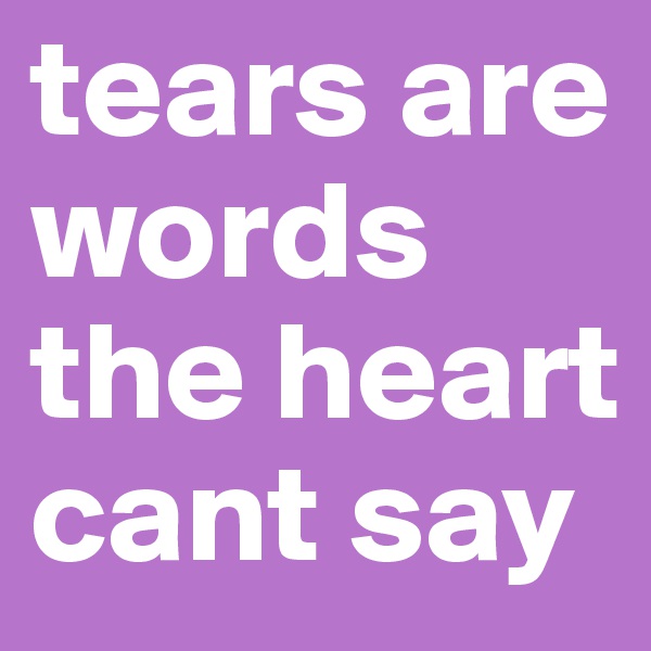 tears are words the heart cant say
