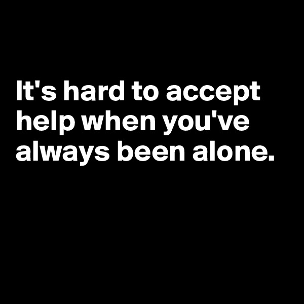 

It's hard to accept help when you've always been alone.



