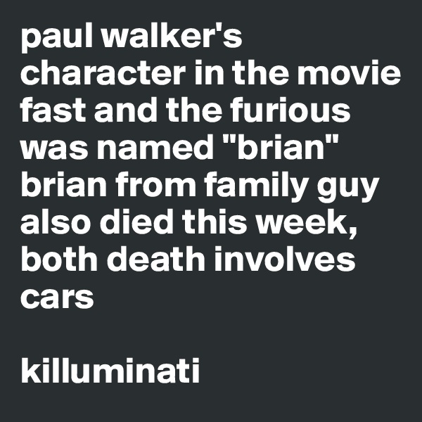 paul walker's character in the movie fast and the furious was named "brian" brian from family guy also died this week, both death involves cars

killuminati