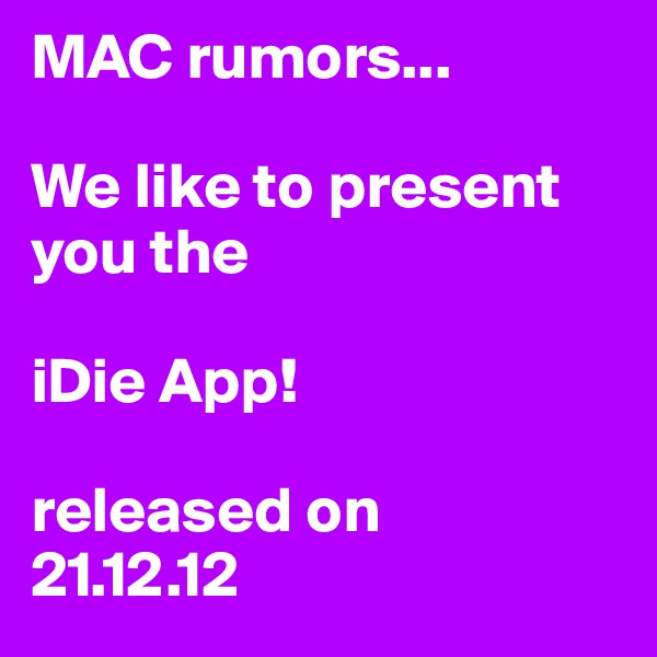 MAC rumors...

We like to present you the

iDie App!

released on
21.12.12