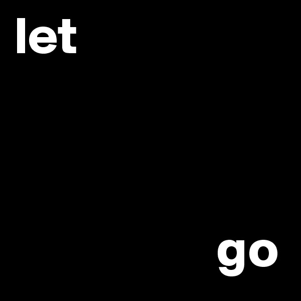 let 



                   go
