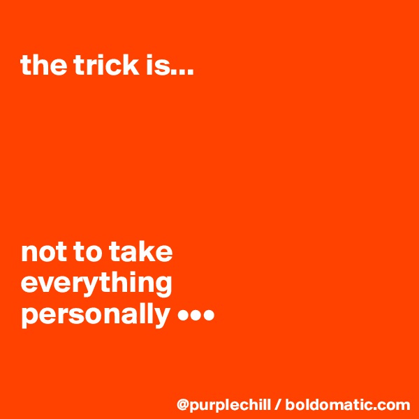 
the trick is...





not to take 
everything 
personally •••

