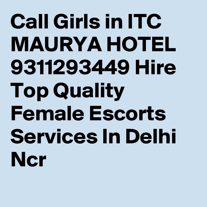 Call Girls in ITC MAURYA HOTEL 9311293449 Hire Top Quality Female Escorts Services In Delhi Ncr
 