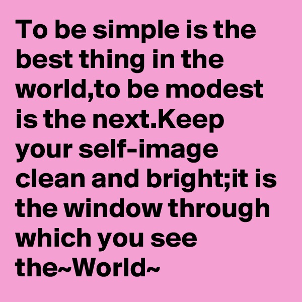 To be simple is the best thing in the world,to be modest is the next.Keep your self-image clean and bright;it is the window through which you see the~World~