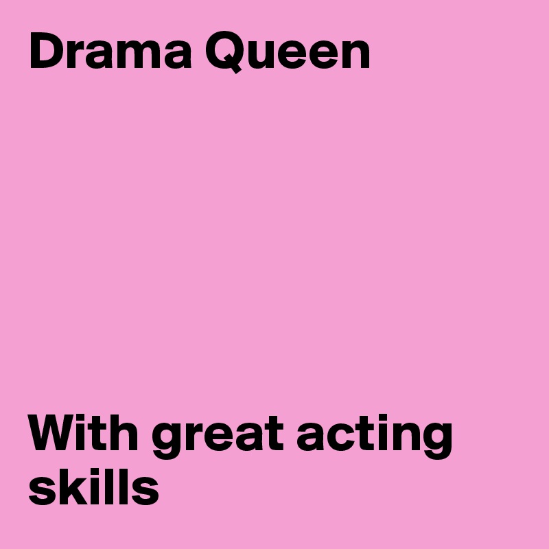 Drama Queen






With great acting skills