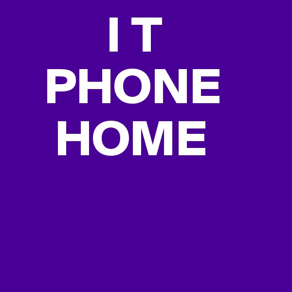          I T
   PHONE
    HOME

