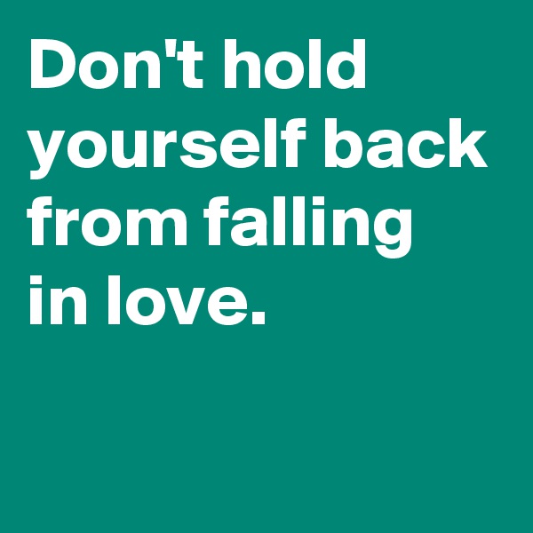 Don't hold yourself back from falling in love.

