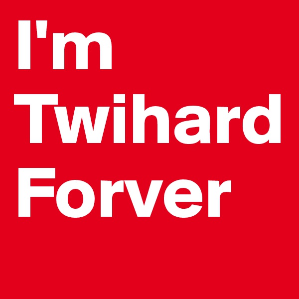 I'm 
Twihard Forver