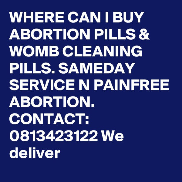 WHERE CAN I BUY ABORTION PILLS &  WOMB CLEANING PILLS. SAMEDAY SERVICE N PAINFREE ABORTION. CONTACT: 0813423122 We deliver  