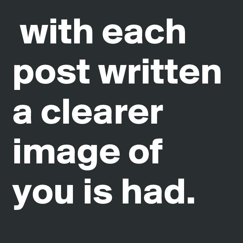  with each post written a clearer image of you is had.