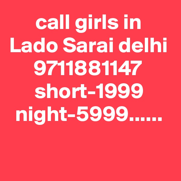 call girls in Lado Sarai delhi 9711881147 short-1999 night-5999......

