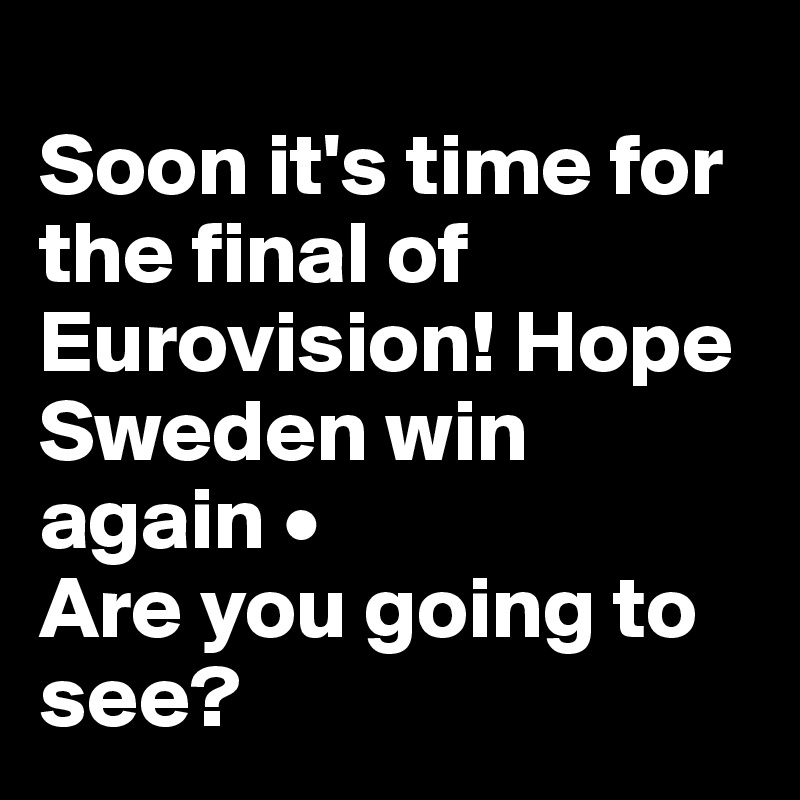 
Soon it's time for the final of Eurovision! Hope Sweden win again •
Are you going to see? 