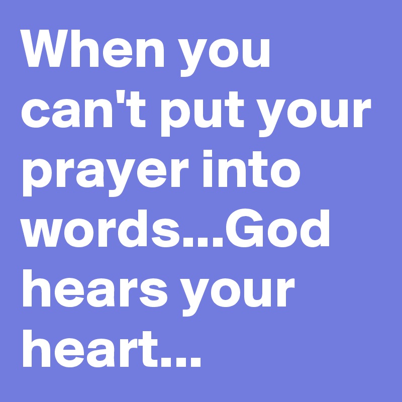 When you can't put your prayer into words...God hears your
heart...