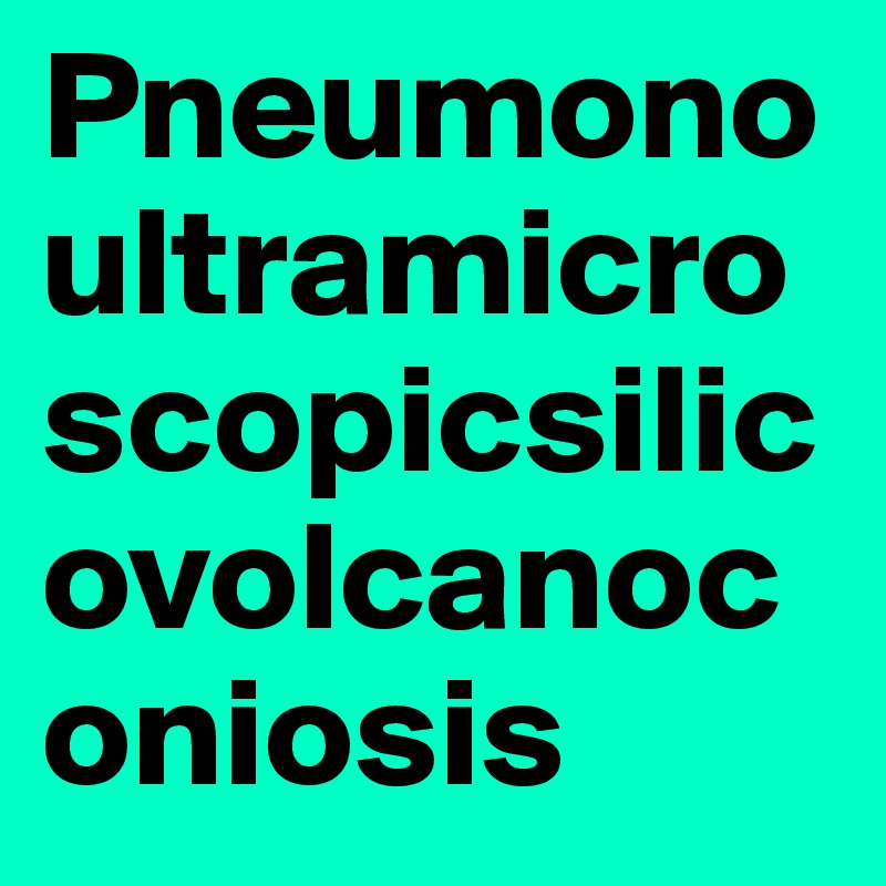 Pneumonoultramicroscopicsilicovolcanoconiosis