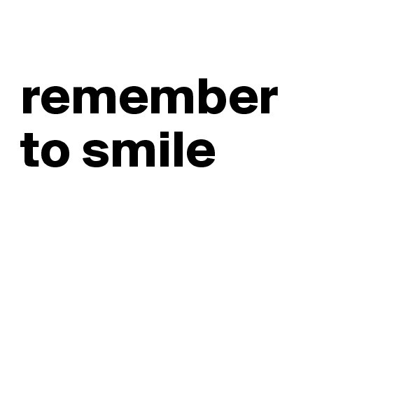 
remember 
to smile



