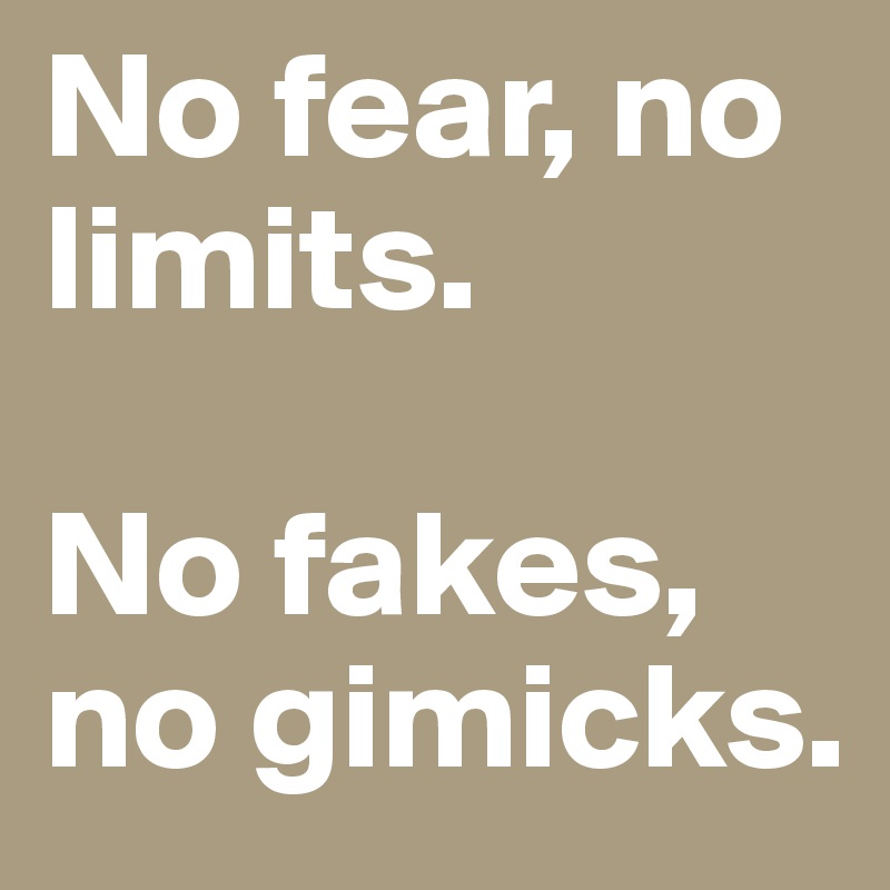 No fear, no limits. 

No fakes, no gimicks. 