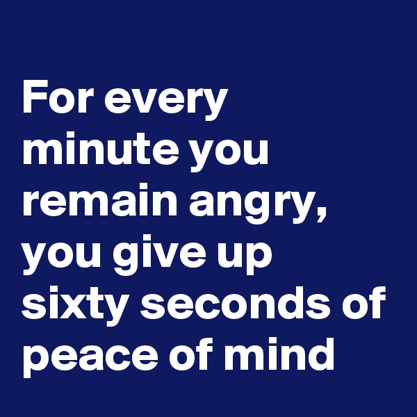 
For every minute you remain angry, you give up sixty seconds of peace of mind