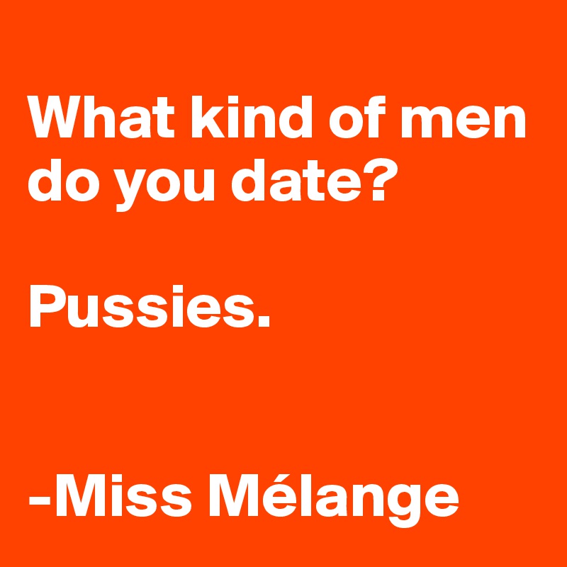 
What kind of men do you date? 

Pussies.


-Miss Mélange