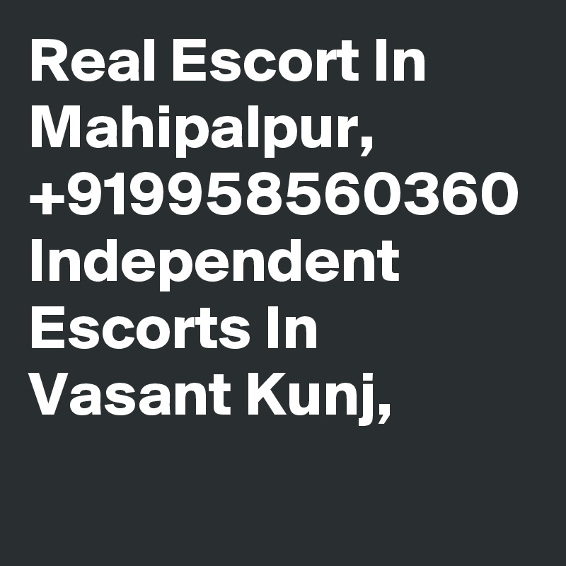 Real Escort In Mahipalpur, +919958560360 Independent Escorts In Vasant Kunj, 