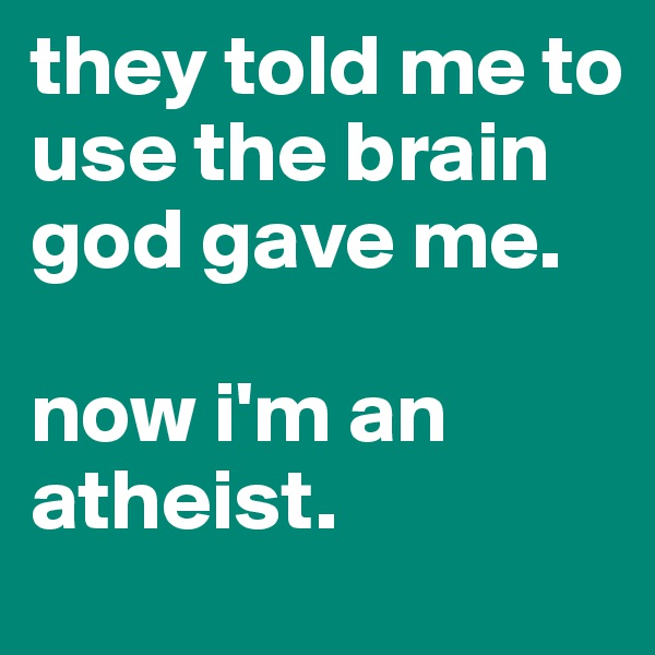 they told me to use the brain god gave me. 

now i'm an atheist. 