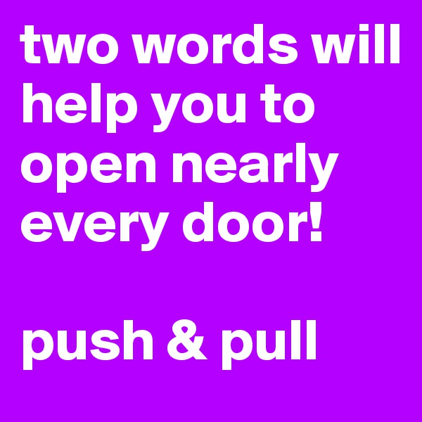 two words will help you to open nearly every door!

push & pull