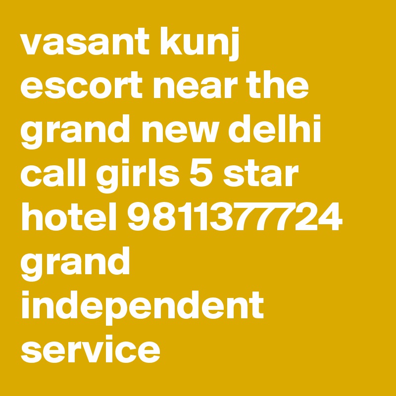 vasant kunj escort near the grand new delhi call girls 5 star hotel 9811377724 grand independent service