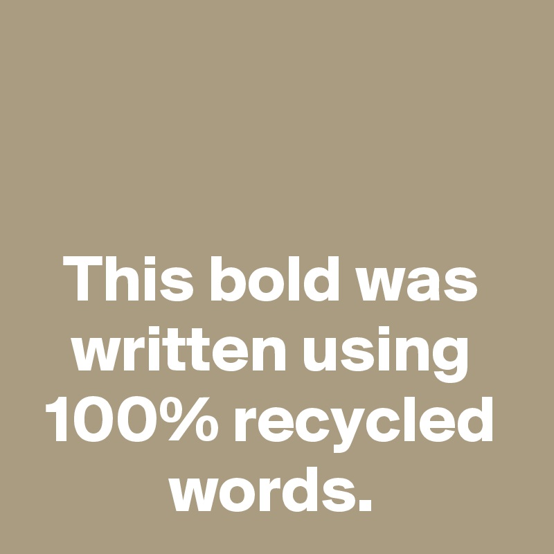 


This bold was written using 100% recycled words.