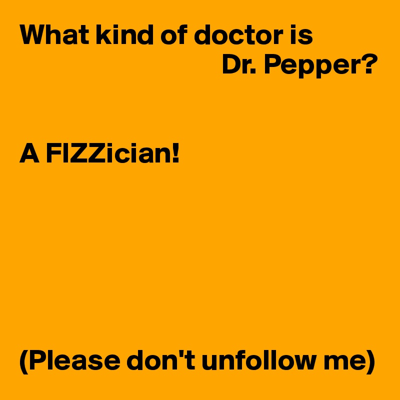 What kind of doctor is
                                  Dr. Pepper?


A FIZZician!






(Please don't unfollow me)