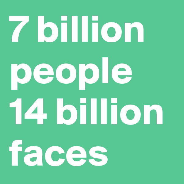 7 billion people 14 billion faces 