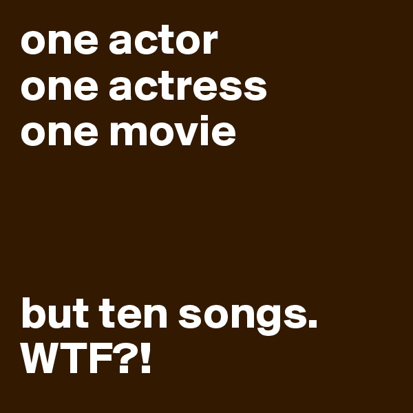 one actor      
one actress
one movie 



but ten songs. WTF?!