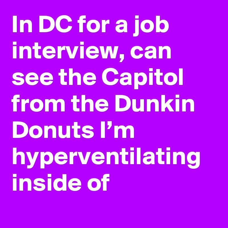 In DC for a job interview, can see the Capitol from the Dunkin Donuts I’m hyperventilating inside of