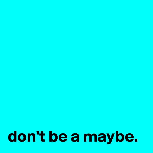 






don't be a maybe.