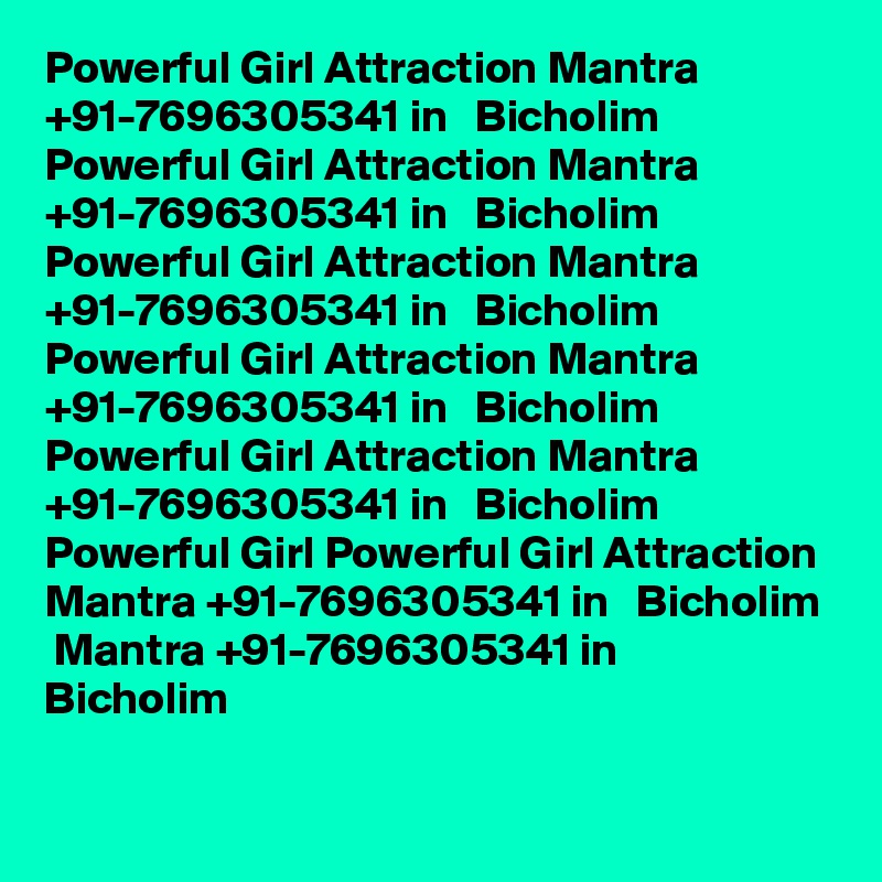 Powerful Girl Attraction Mantra +91-7696305341 in   Bicholim
Powerful Girl Attraction Mantra +91-7696305341 in   Bicholim
Powerful Girl Attraction Mantra +91-7696305341 in   Bicholim
Powerful Girl Attraction Mantra +91-7696305341 in   Bicholim
Powerful Girl Attraction Mantra +91-7696305341 in   Bicholim
Powerful Girl Powerful Girl Attraction Mantra +91-7696305341 in   Bicholim
 Mantra +91-7696305341 in   Bicholim
