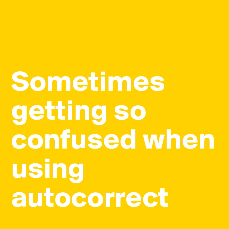 

Sometimes getting so confused when using autocorrect