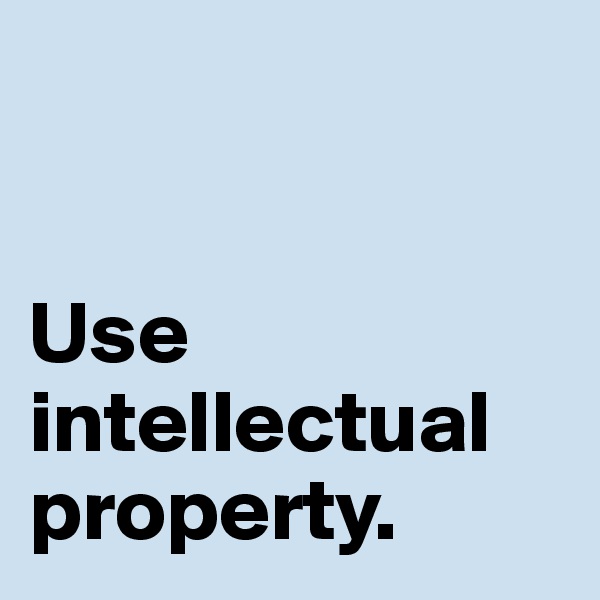 


Use intellectual property. 