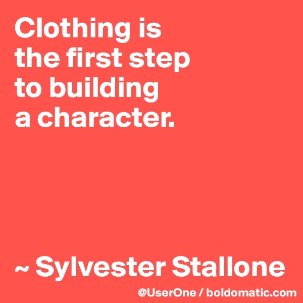 Clothing is
the first step
to building
a character. 




~ Sylvester Stallone