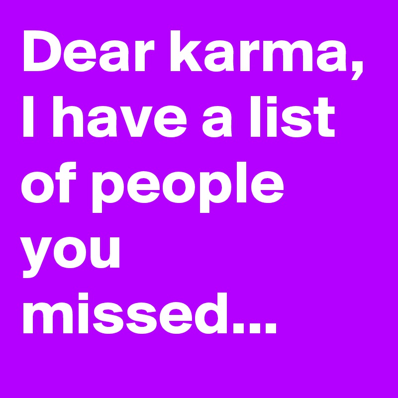 Dear karma, I have a list of people you missed...