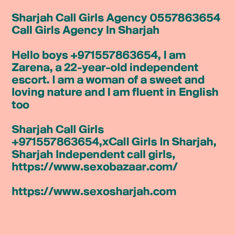 Sharjah Call Girls Agency 0557863654 Call Girls Agency In Sharjah

Hello boys +971557863654, I am Zarena, a 22-year-old independent escort. I am a woman of a sweet and loving nature and I am fluent in English too

Sharjah Call Girls +971557863654,xCall Girls In Sharjah, Sharjah Independent call girls,
https://www.sexobazaar.com/

https://www.sexosharjah.com
